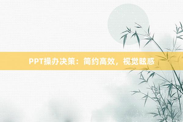 PPT操办决策：简约高效，视觉眩惑