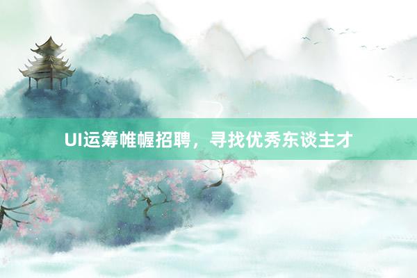 UI运筹帷幄招聘，寻找优秀东谈主才